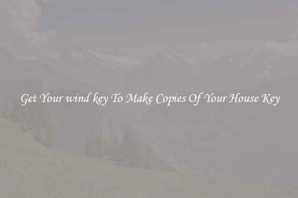 Get Your wind key To Make Copies Of Your House Key