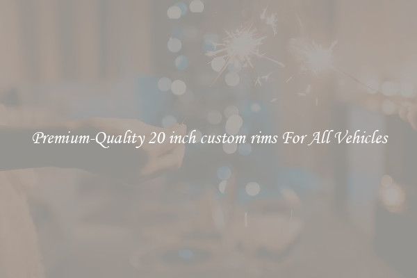 Premium-Quality 20 inch custom rims For All Vehicles