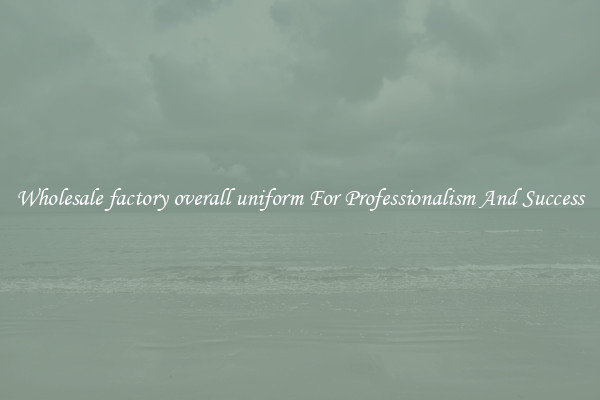 Wholesale factory overall uniform For Professionalism And Success
