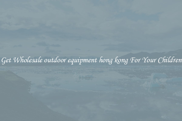 Get Wholesale outdoor equipment hong kong For Your Children