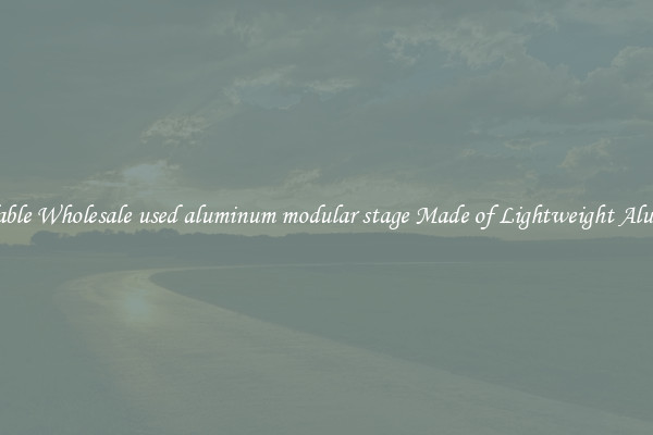 Affordable Wholesale used aluminum modular stage Made of Lightweight Aluminum 