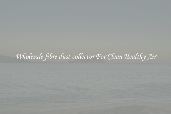 Wholesale fibre dust collector For Clean Healthy Air