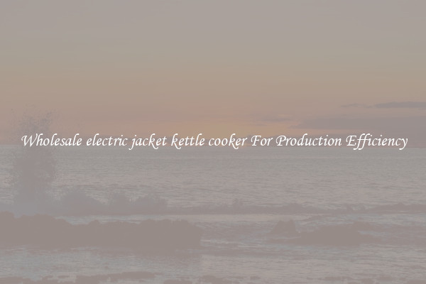 Wholesale electric jacket kettle cooker For Production Efficiency