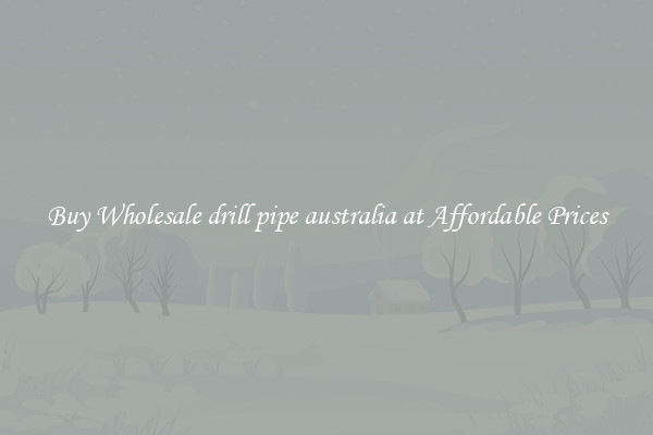 Buy Wholesale drill pipe australia at Affordable Prices