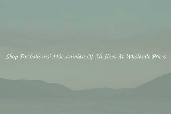 Shop For balls aisi 440c stainless Of All Sizes At Wholesale Prices