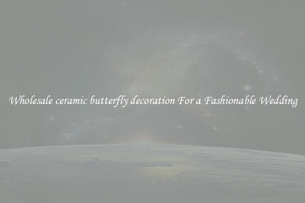 Wholesale ceramic butterfly decoration For a Fashionable Wedding