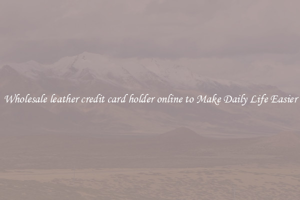 Wholesale leather credit card holder online to Make Daily Life Easier