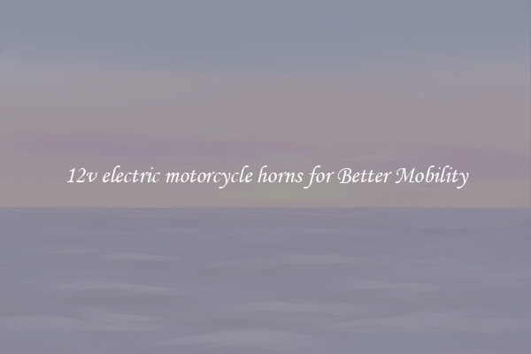 12v electric motorcycle horns for Better Mobility