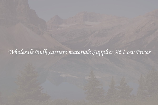 Wholesale Bulk carriers materials Supplier At Low Prices