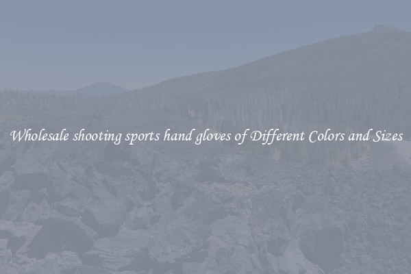 Wholesale shooting sports hand gloves of Different Colors and Sizes