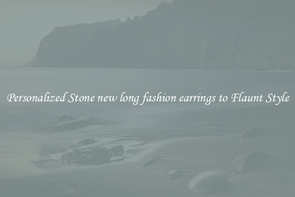 Personalized Stone new long fashion earrings to Flaunt Style