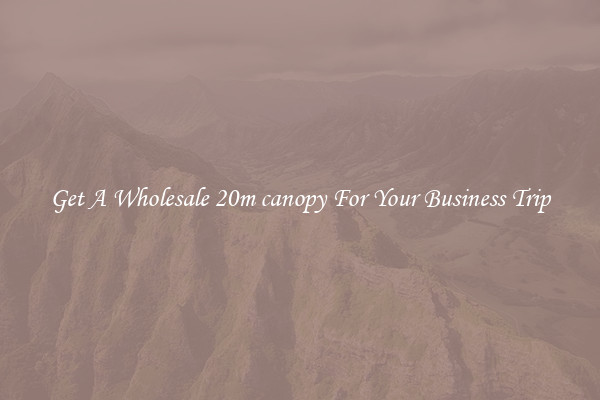 Get A Wholesale 20m canopy For Your Business Trip