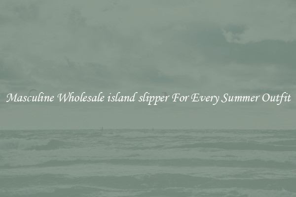 Masculine Wholesale island slipper For Every Summer Outfit