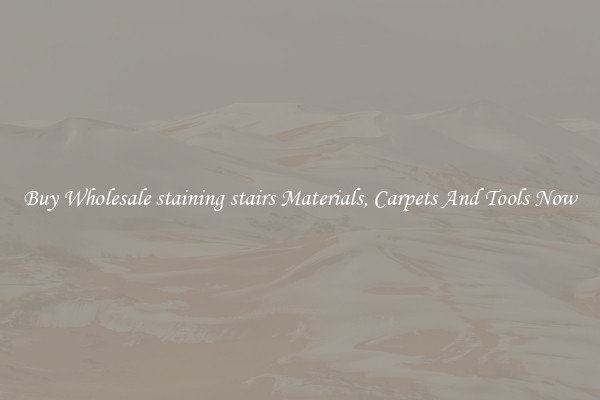 Buy Wholesale staining stairs Materials, Carpets And Tools Now