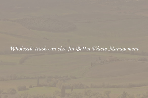 Wholesale trash can size for Better Waste Management