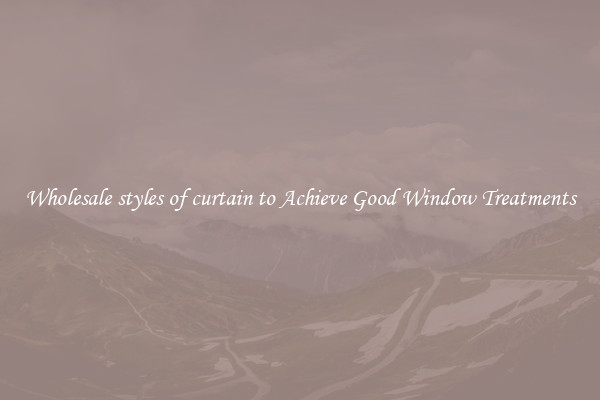 Wholesale styles of curtain to Achieve Good Window Treatments