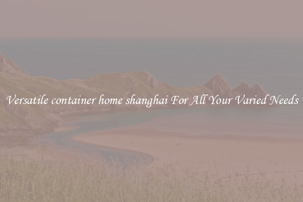 Versatile container home shanghai For All Your Varied Needs