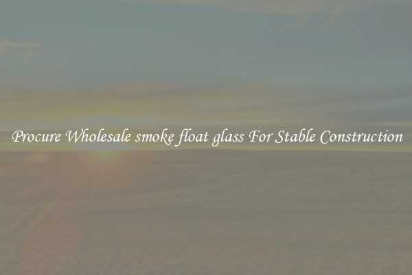 Procure Wholesale smoke float glass For Stable Construction