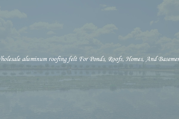 Wholesale aluminum roofing felt For Ponds, Roofs, Homes, And Basements