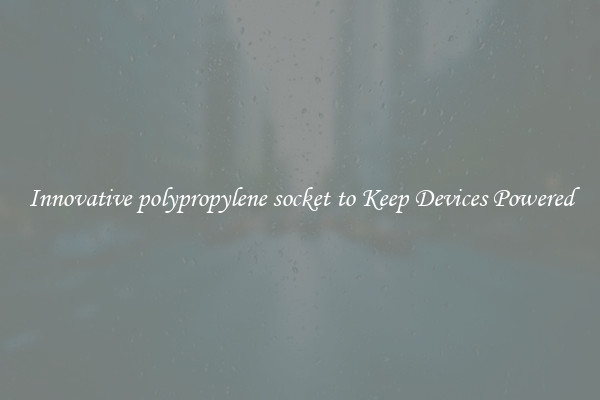 Innovative polypropylene socket to Keep Devices Powered