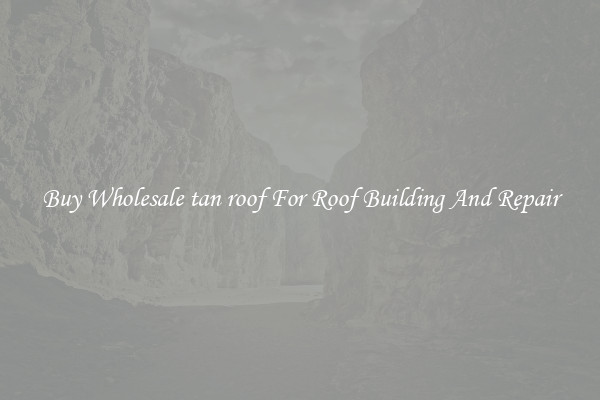 Buy Wholesale tan roof For Roof Building And Repair