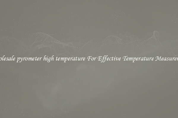 Wholesale pyrometer high temperature For Effective Temperature Measurement
