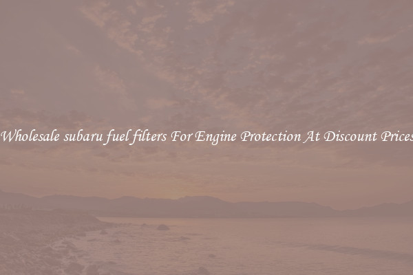Wholesale subaru fuel filters For Engine Protection At Discount Prices