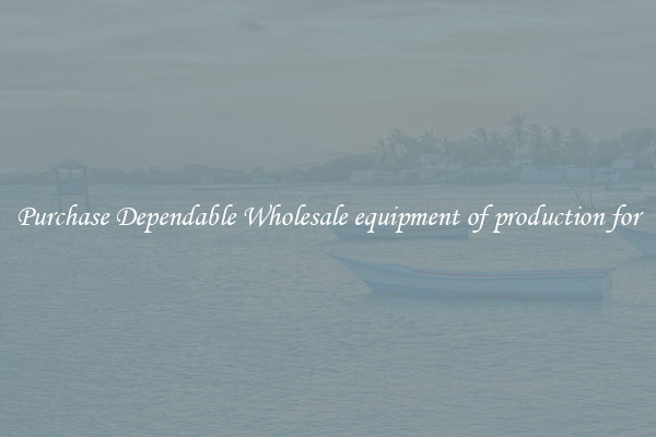 Purchase Dependable Wholesale equipment of production for