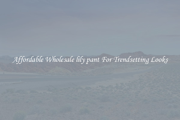 Affordable Wholesale lily pant For Trendsetting Looks