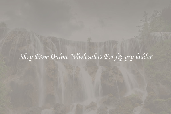 Shop From Online Wholesalers For frp grp ladder
