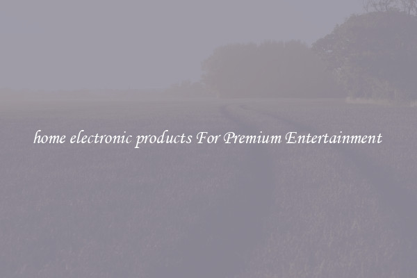 home electronic products For Premium Entertainment 