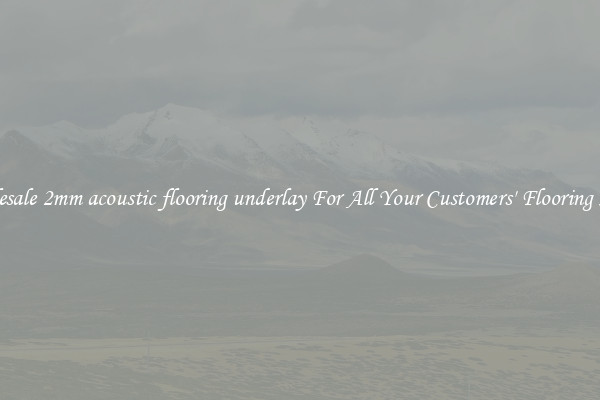 Wholesale 2mm acoustic flooring underlay For All Your Customers' Flooring Needs