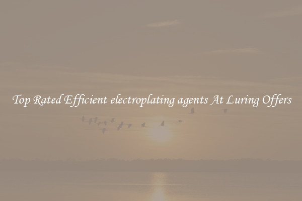 Top Rated Efficient electroplating agents At Luring Offers