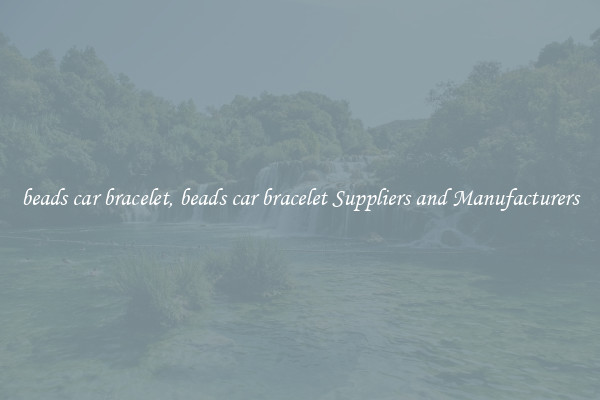 beads car bracelet, beads car bracelet Suppliers and Manufacturers