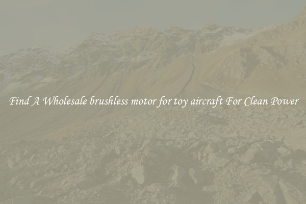 Find A Wholesale brushless motor for toy aircraft For Clean Power