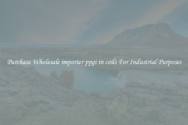 Purchase Wholesale importer ppgi in coils For Industrial Purposes