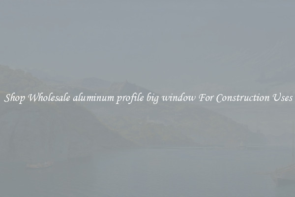 Shop Wholesale aluminum profile big window For Construction Uses