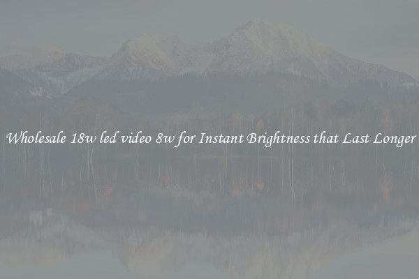 Wholesale 18w led video 8w for Instant Brightness that Last Longer