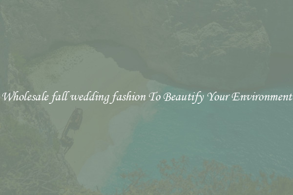 Wholesale fall wedding fashion To Beautify Your Environment