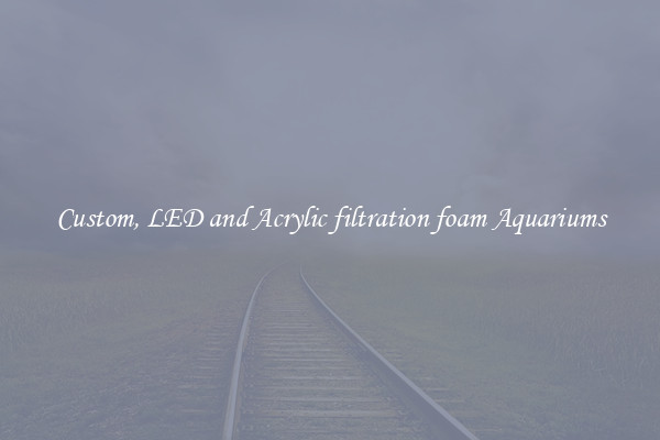 Custom, LED and Acrylic filtration foam Aquariums