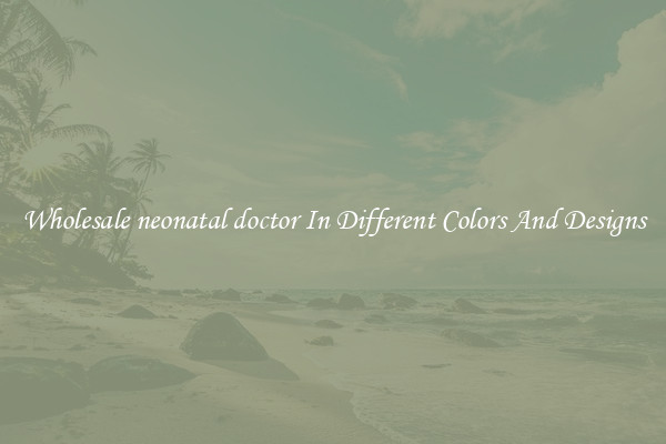 Wholesale neonatal doctor In Different Colors And Designs