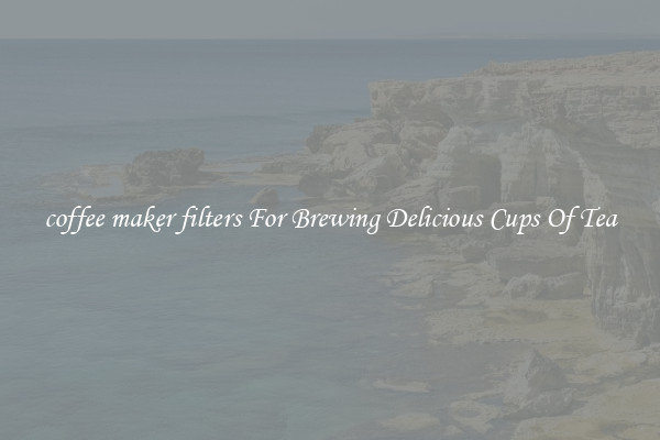 coffee maker filters For Brewing Delicious Cups Of Tea