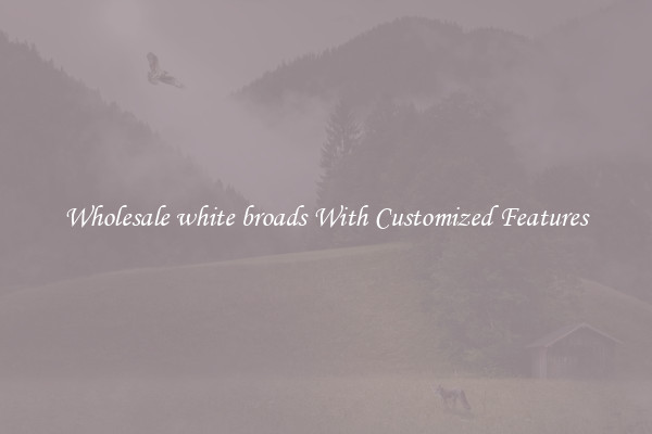 Wholesale white broads With Customized Features