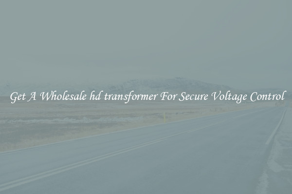 Get A Wholesale hd transformer For Secure Voltage Control