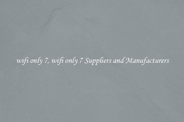 wifi only 7, wifi only 7 Suppliers and Manufacturers