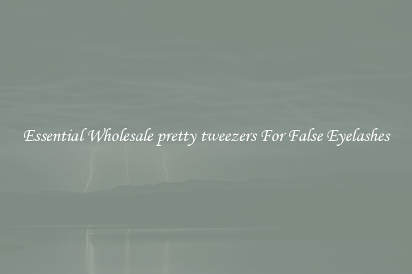 Essential Wholesale pretty tweezers For False Eyelashes