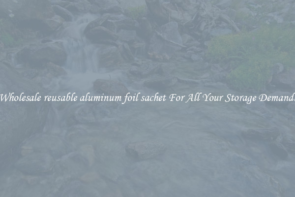 Wholesale reusable aluminum foil sachet For All Your Storage Demands