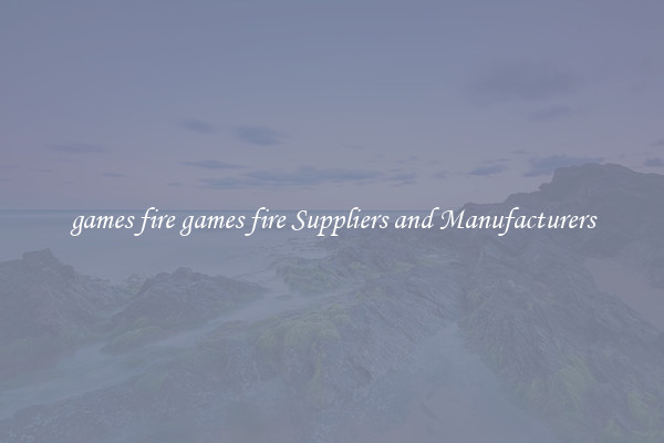 games fire games fire Suppliers and Manufacturers