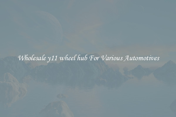 Wholesale y11 wheel hub For Various Automotives