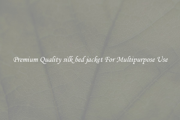 Premium Quality silk bed jacket For Multipurpose Use